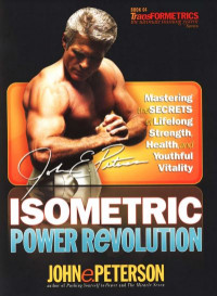 Isometric Power Revolution Mastering the Secrets of Lifelong Strength, Health, and Youthful Vitality