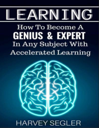 Learning: How to Become a Genius and Expert in Any Subject with Accelerated Learning