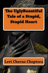 The Ugly Beautiful Tale of a Stupid, Stupid Heart