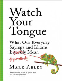 Watch Your Tongue What Our Everyday Sayings and Idioms Figuratively Mean